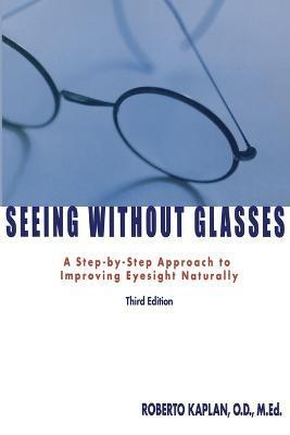 Seeing Without Glasses: A Step-By-Step Approach to Improving Eyesight Naturally - Roberto Kaplan
