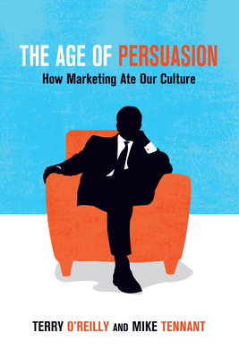 The Age of Persuasion: How Marketing Ate Our Culture - Terry O'reilly