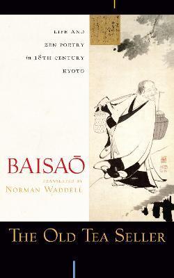 The Old Tea Seller: Life and Zen Poetry in 18th Century Kyoto - Baisao