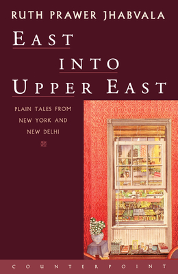 East Into Upper East: Plain Tales from New York and New Delhi - Ruth Prawer Jhabvala