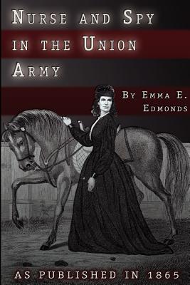 Nurse and Spy in the Union Army: The Adventures and Experiences of a Woman in Hospitals, Camps, and Battlefields - S. Emma E. Edmonds