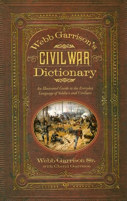 Webb Garrison's Civil War Dictionary: An Illustrated Guide to the Everyday Language of Soldiers and Civilians - Webb B. Garrison