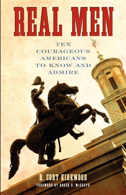 Real Men: Ten Courageous Americans to Know and Admire - R. Cort Kirkwood