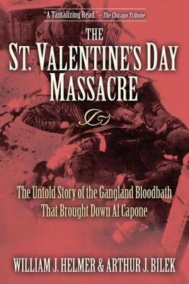 The St. Valentine's Day Massacre: The Untold Story of the Gangland Bloodbath That Brought Down Al Capone - William J. Helmer