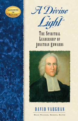 A Divine Light: The Spiritual Leadership of Jonathan Edwards - David J. Vaughan