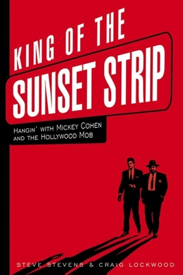 King of the Sunset Strip: Hangin' with Mickey Cohen and the Hollywood Mob - Steve Stevens
