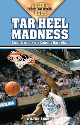 Tar Heel Madness: Great Eras in North Carolina Basketball - Wilton Sharpe