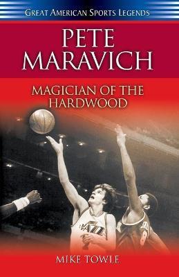 Pete Maravich: Magician of the Hardwood - Mike Towle