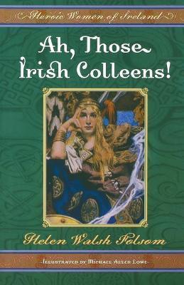 Ah, Those Irish Colleens!: Heroic Women of Ireland - Helen Walsh Folsom