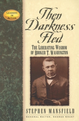 Then Darkness Fled: The Liberating Wisdom of Booker T. Washington - Stephen Mansfield