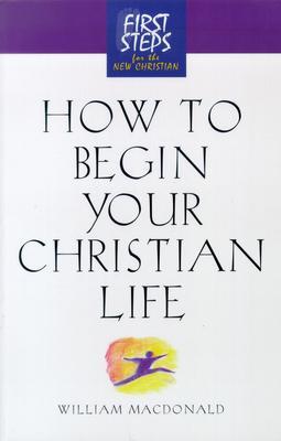How to Begin Your Christian Life: First Steps for the New Christian - Moody Press