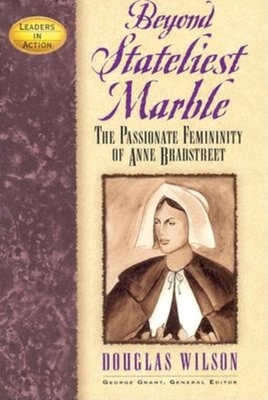 Beyond Stateliest Marble: The Passionate Femininity of Anne Bradstreet - Douglas Wilson