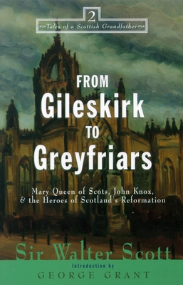 From Gileskirk to Greyfriars: Knox, Buchanan, and the Heroes of Scotland's Reformation - Walter Scott