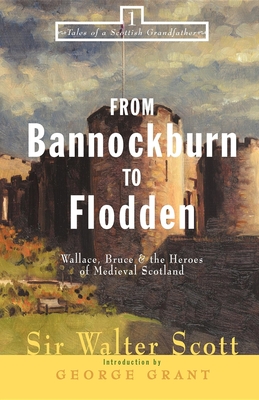 From Bannockburn to Flodden: Wallace, Bruce, and the Heroes of Medieval Scotland - Walter Scott