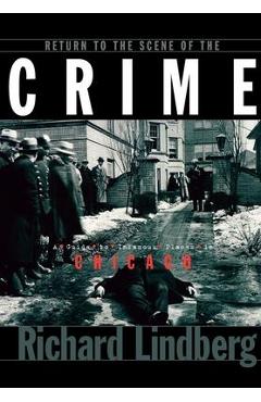 Coperta cărții 'Return to the Scene of the Crime: A Guide to Infamous Places in Chicago - Richard Lindberg'