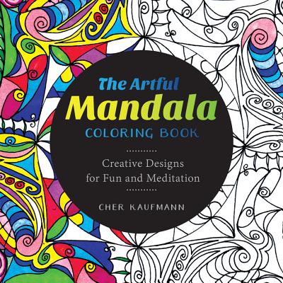 The Artful Mandala Coloring Book: Creative Designs for Fun and Meditation - Cher Kaufmann