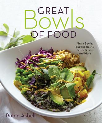 Great Bowls of Food: Grain Bowls, Buddha Bowls, Broth Bowls, and More - Robin Asbell