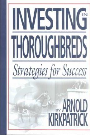 Investing in Thoroughbreds: Strategies for Success - Arnold Kirkpatrick