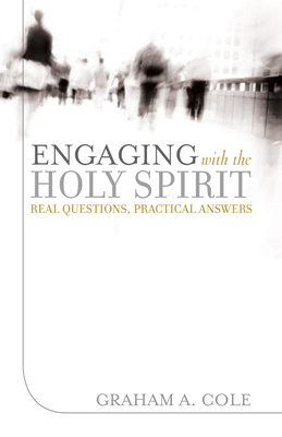 Engaging with the Holy Spirit: Real Questions, Practical Answers - Graham A. Cole