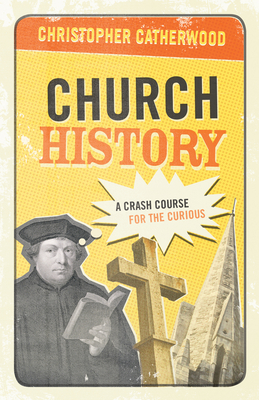 Church History: A Crash Course for the Curious - Christopher Catherwood