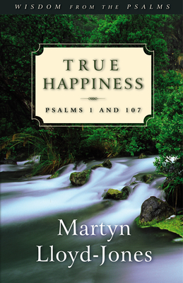 True Happiness: Psalms 1 and 107 - Martyn Lloyd-jones
