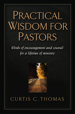 Practical Wisdom for Pastors: Words of Encouragement and Counsel for a Lifetime of Ministry - Curtis C. Thomas