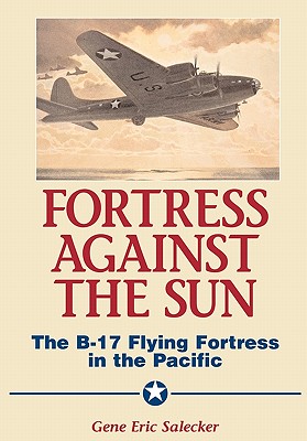 Fortress Against the Sun: The B-17 Flying Fortress in the Pacific - Gene Eric Salecker