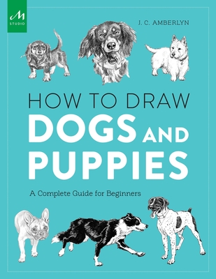 How to Draw Dogs and Puppies: A Complete Guide for Beginners - J. C. Amberlyn