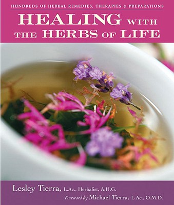 Healing with the Herbs of Life: Hundreds of Herbal Remedies, Therapies, and Preparations - Lesley Tierra