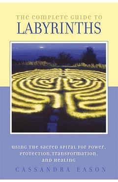 Poza produsului The Complete Guide to Labyrinths: Tapping the Sacred Spiral for Power, Protection, Transformation, and Healing - Cassandra Eason
