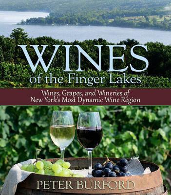 Wines of the Finger Lakes: Wines, Grapes, and Wineries of New York's Most Dynamic Wine Region - Peter Burford