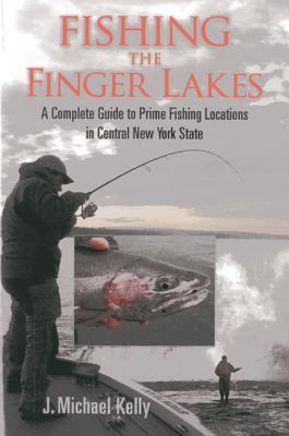 Fishing the Finger Lakes: A Complete Guide to Prime Fishing Locations in Central New York State - J. Michael Kelly