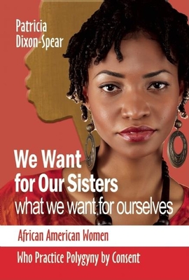 Coperta cărții 'We Want for Our Sisters What We Want for Ourselves: African American Women Who Practice Polygyny by Consent - Patricia'