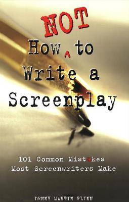 How Not to Write a Screenplay: 101 Common Mistakes Most Screenwriters Make - Denny Martin Flinn