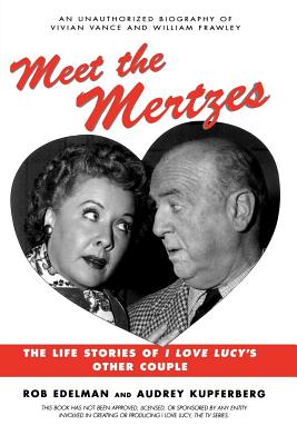 Meet the Mertzes: The Life Stories of I Love Lucy's Other Couple - Rob Edelman