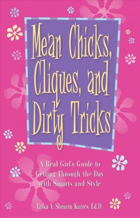 Mean Chicks, Cliques, and Dirty Tricks: A Real Girl's Guide to Getting Through the Day with Smarts and Style - Erika V. Shearin Karres