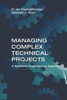 Managing Complex Technical Projects: A Systems Engineering Approach - Ian R. Faulconbridge