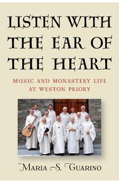 Poza produsului Listen with the Ear of the Heart: Music and Monastery Life at Weston Priory - Maria S. Guarino