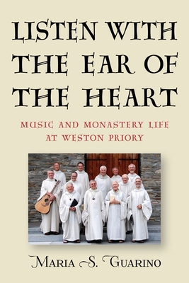 Listen with the Ear of the Heart: Music and Monastery Life at Weston Priory - Maria S. Guarino