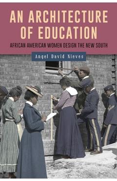 Coperta cărții 'An Architecture of Education: African American Women Design the New South - Angel David Nieves'