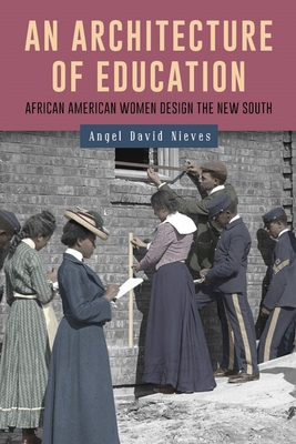 An Architecture of Education: African American Women Design the New South - Angel David Nieves