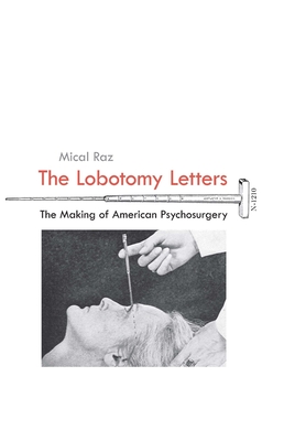 The Lobotomy Letters: The Making of American Psychosurgery - Mical Raz