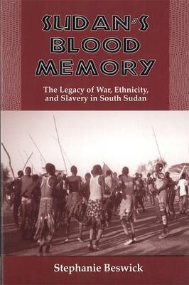 Sudan's Blood Memory: The Legacy of War, Ethnicity, and Slavery in South Sudan - Stephanie Beswick
