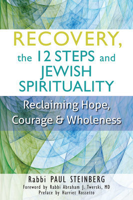 Recovery, the 12 Steps and Jewish Spirituality: Reclaiming Hope, Courage & Wholeness - Paul Steinberg