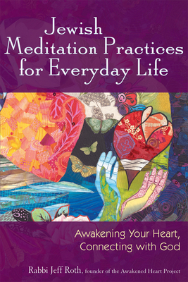 Jewish Meditation Practices for Everyday Life: Awakening Your Heart, Connecting with God - Jeff Roth