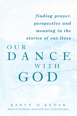 Our Dance with God: Finding Prayer, Perspective and Meaning in the Stories of Our Lives - Karyn D. Kedar