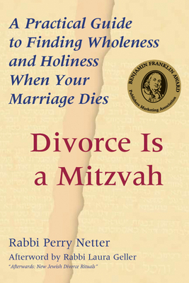 Divorce Is a Mitzvah: A Practical Guide to Finding Wholeness and Holiness When Your Marriage Dies - Perry Netter