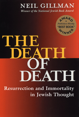 The Death of Death: Resurrection and Immortality in Jewish Thought - Neil Gillman