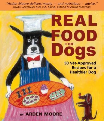 Real Food for Dogs: 50 Vet-Approved Recipes for a Healthier Dog - Arden Moore