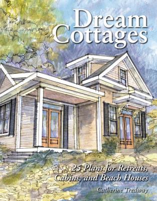 Dream Cottages: 25 Plans for Retreats, Cabins, Beach Houses - Catherine Tredway